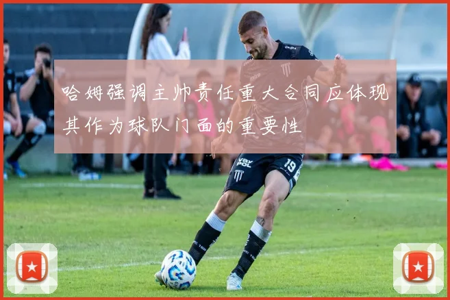 哈姆强调主帅责任重大合同应体现其作为球队门面的重要性