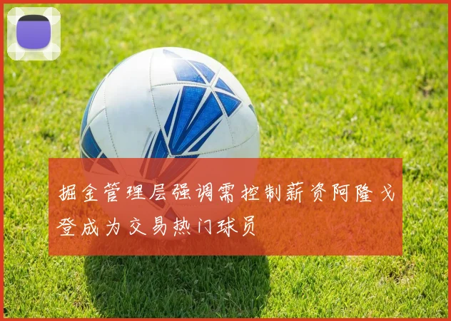 掘金管理层强调需控制薪资阿隆戈登成为交易热门球员