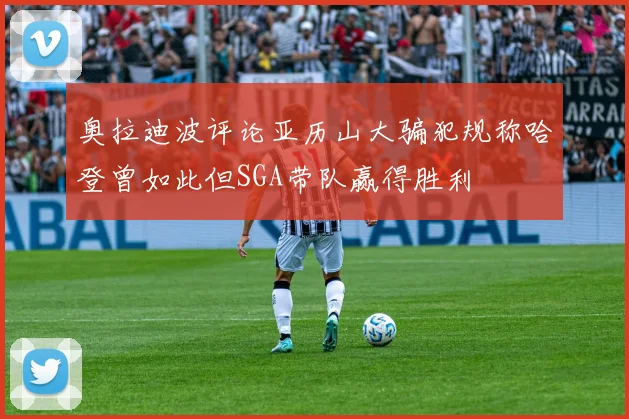 奥拉迪波评论亚历山大骗犯规称哈登曾如此但SGA带队赢得胜利