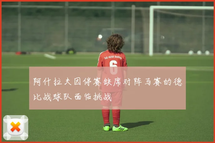 阿什拉夫因停赛缺席对阵马赛的德比战球队面临挑战