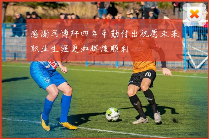 感谢冯博轩四年辛勤付出祝愿未来职业生涯更加辉煌顺利