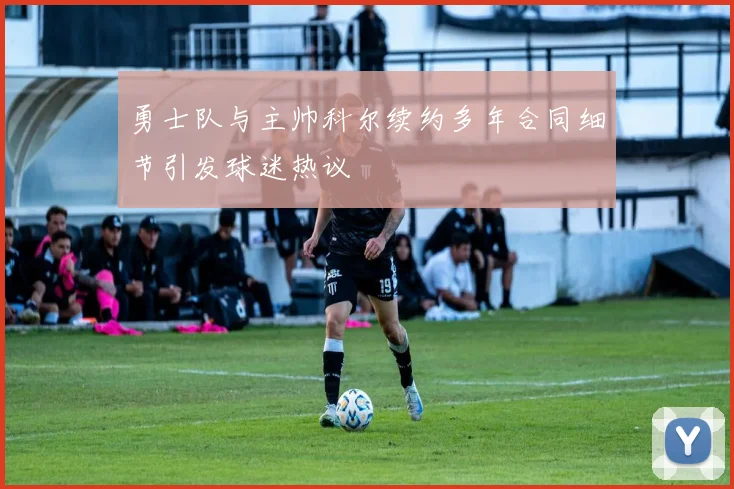 勇士队与主帅科尔续约多年合同细节引发球迷热议