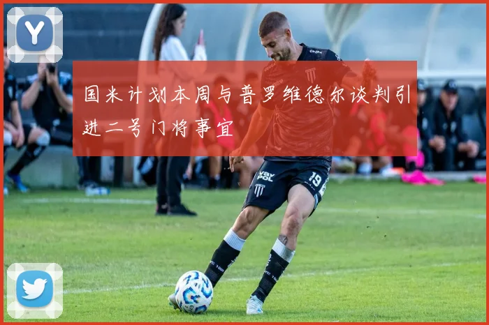 国米计划本周与普罗维德尔谈判引进二号门将事宜