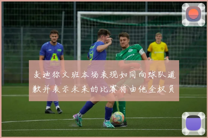 麦迪称文班本场表现如同向球队道歉并表示未来的比赛将由他全权负责