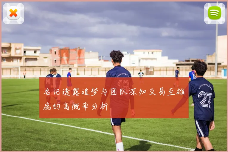 名记透露追梦与团队深知交易至雄鹿的高概率分析
