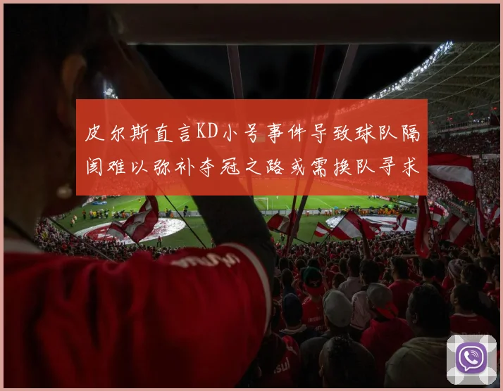 皮尔斯直言KD小号事件导致球队隔阂难以弥补夺冠之路或需换队寻求新机会