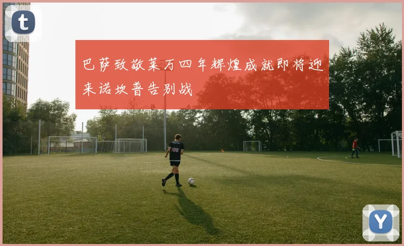 巴萨致敬莱万四年辉煌成就即将迎来诺坎普告别战